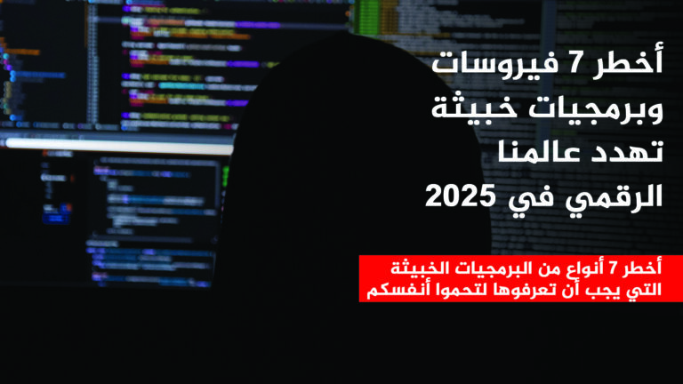 أخطر 7 فيروسات وبرمجيات خبيثة تهدد عالمنا الرقمي في 2025 (رقم 4 الأخطر)